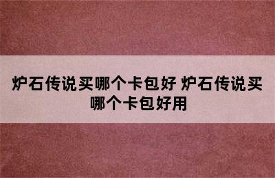 炉石传说买哪个卡包好 炉石传说买哪个卡包好用